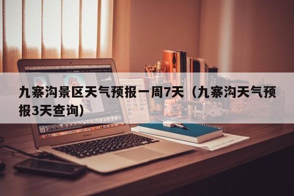 九寨沟景区天气预报一周7天（九寨沟天气预报3天查询）