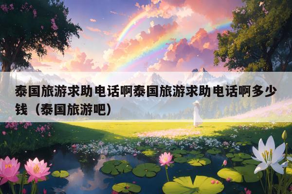 泰国旅游求助电话啊泰国旅游求助电话啊多少钱（泰国旅游吧）