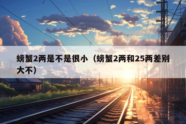 螃蟹2两是不是很小（螃蟹2两和25两差别大不）