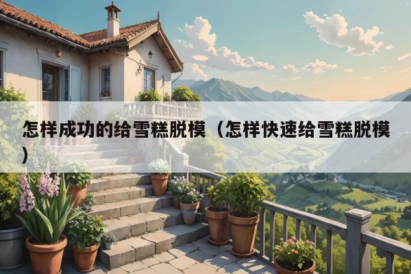 怎样成功的给雪糕脱模（怎样快速给雪糕脱模）
