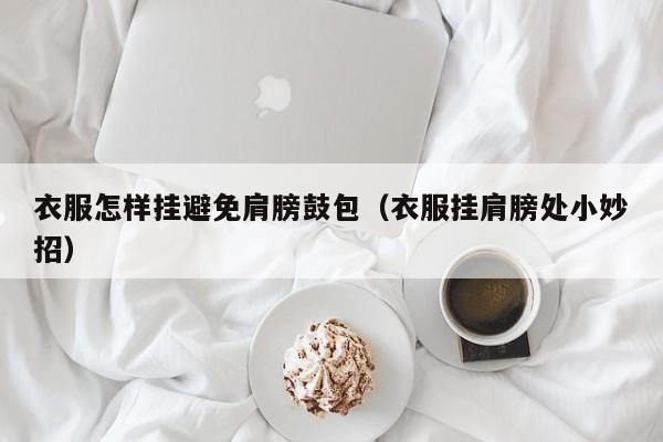 衣服怎样挂避免肩膀鼓包（衣服挂肩膀处小妙招）