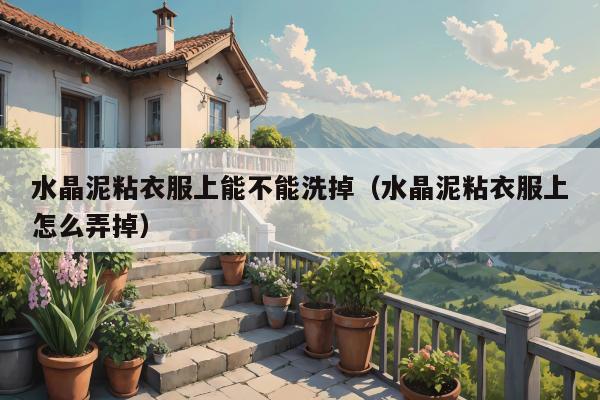 水晶泥粘衣服上能不能洗掉（水晶泥粘衣服上怎么弄掉）