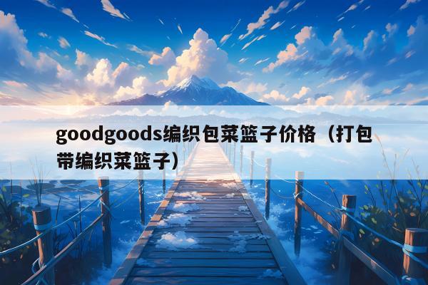 goodgoods编织包菜篮子价格（打包带编织菜篮子）