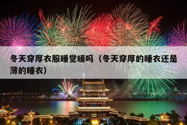 冬天穿厚衣服睡觉暖吗（冬天穿厚的睡衣还是薄的睡衣）