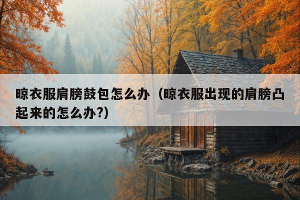 晾衣服肩膀鼓包怎么办（晾衣服出现的肩膀凸起来的怎么办?）