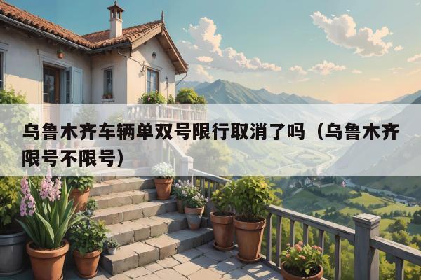 乌鲁木齐车辆单双号限行取消了吗（乌鲁木齐限号不限号）