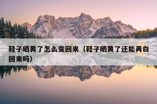 鞋子晒黄了怎么变回来（鞋子晒黄了还能再白回来吗）