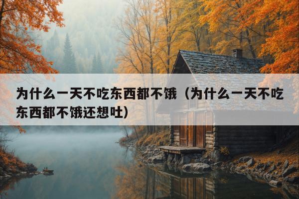 为什么一天不吃东西都不饿（为什么一天不吃东西都不饿还想吐）