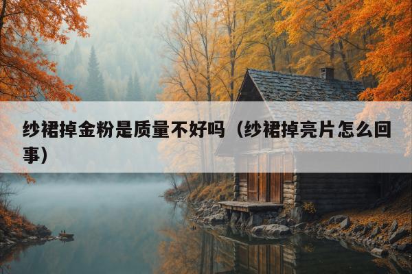 纱裙掉金粉是质量不好吗（纱裙掉亮片怎么回事）