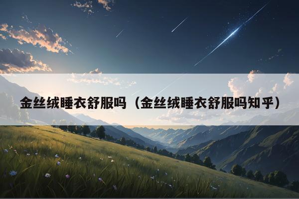 金丝绒睡衣舒服吗（金丝绒睡衣舒服吗知乎）