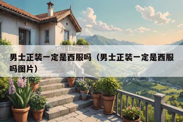 男士正装一定是西服吗（男士正装一定是西服吗图片）