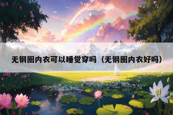 无钢圈内衣可以睡觉穿吗（无钢圈内衣好吗）
