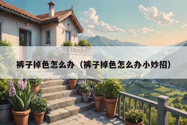 裤子掉色怎么办（裤子掉色怎么办小妙招）