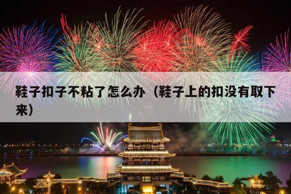 鞋子扣子不粘了怎么办（鞋子上的扣没有取下来）
