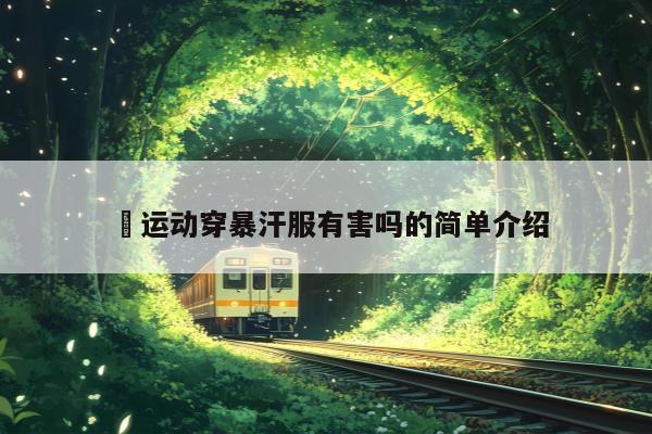 ​运动穿暴汗服有害吗的简单介绍