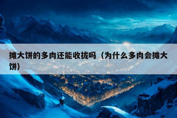 摊大饼的多肉还能收拢吗（为什么多肉会摊大饼）