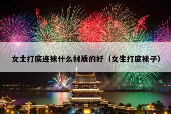女士打底连袜什么材质的好（女生打底袜子）