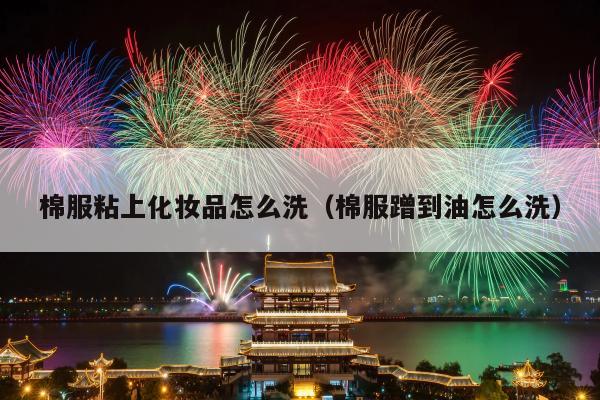 棉服粘上化妆品怎么洗（棉服蹭到油怎么洗）
