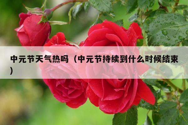 中元节天气热吗（中元节持续到什么时候结束）