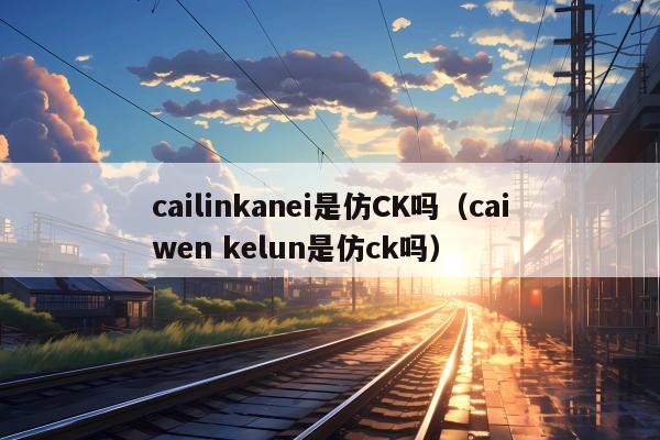 cailinkanei是仿CK吗（caiwen kelun是仿ck吗）