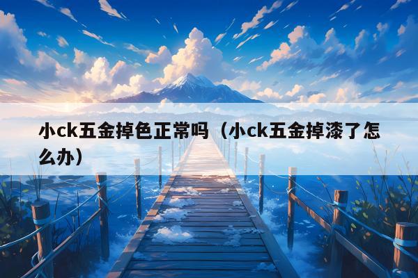 小ck五金掉色正常吗（小ck五金掉漆了怎么办）