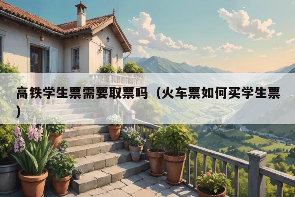 高铁学生票需要取票吗（火车票如何买学生票）