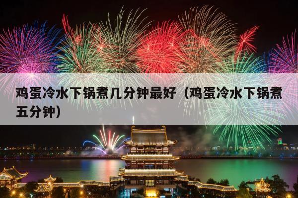 鸡蛋冷水下锅煮几分钟最好（鸡蛋冷水下锅煮五分钟）