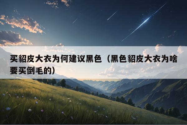 买貂皮大衣为何建议黑色（黑色貂皮大衣为啥要买倒毛的）
