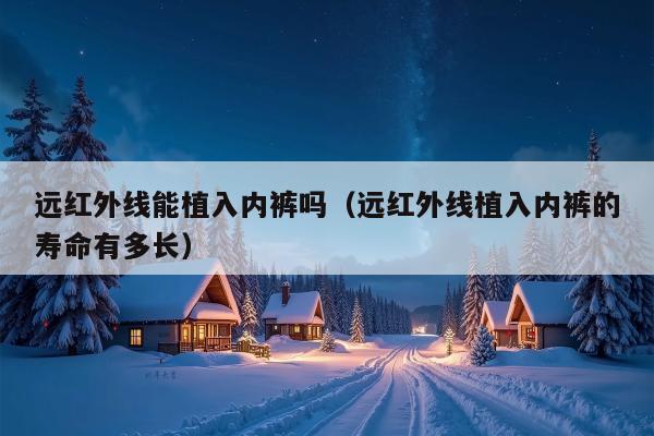 远红外线能植入内裤吗（远红外线植入内裤的寿命有多长）