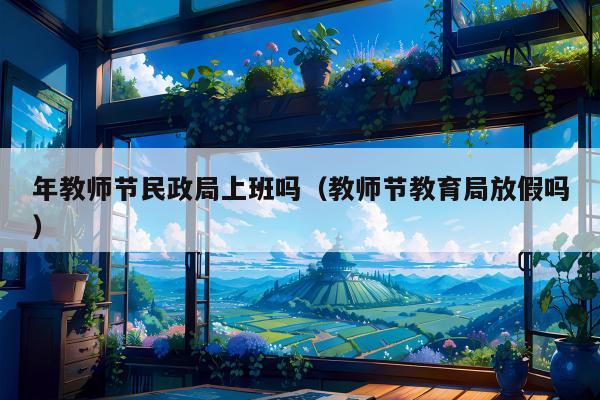 年教师节民政局上班吗（教师节教育局放假吗）