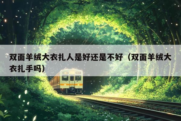 双面羊绒大衣扎人是好还是不好（双面羊绒大衣扎手吗）