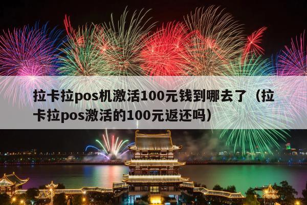 拉卡拉pos机激活100元钱到哪去了（拉卡拉pos激活的100元返还吗）