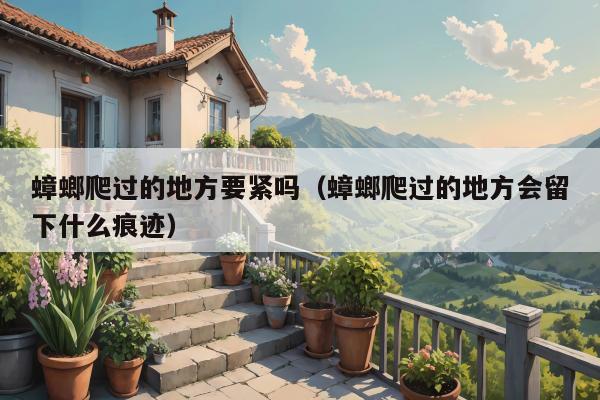 蟑螂爬过的地方要紧吗（蟑螂爬过的地方会留下什么痕迹）