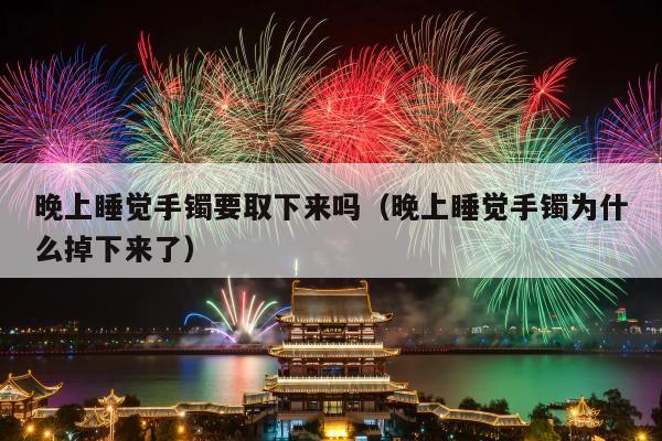 晚上睡觉手镯要取下来吗（晚上睡觉手镯为什么掉下来了）