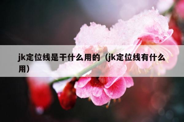 jk定位线是干什么用的（jk定位线有什么用）