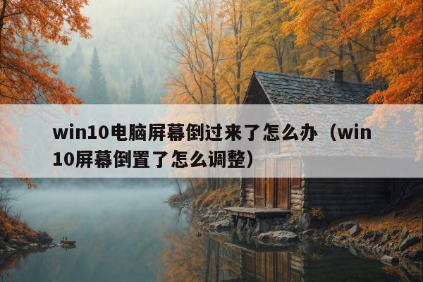 win10电脑屏幕倒过来了怎么办（win10屏幕倒置了怎么调整）