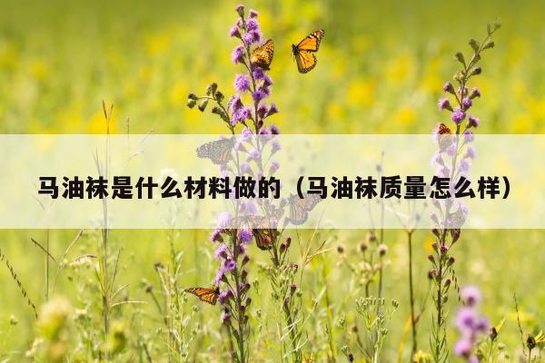 马油袜是什么材料做的（马油袜质量怎么样）