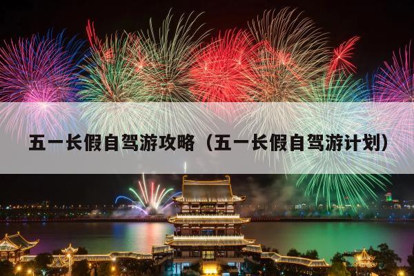 五一长假自驾游攻略（五一长假自驾游计划）