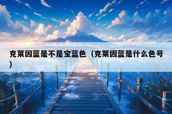 克莱因蓝是不是宝蓝色（克莱因蓝是什么色号）