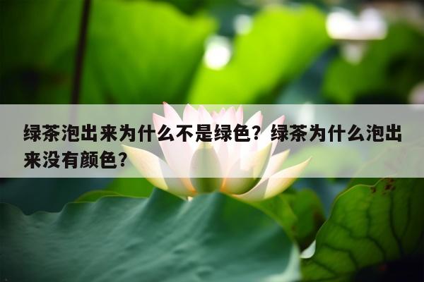 绿茶泡出来为什么不是绿色？绿茶为什么泡出来没有颜色？
