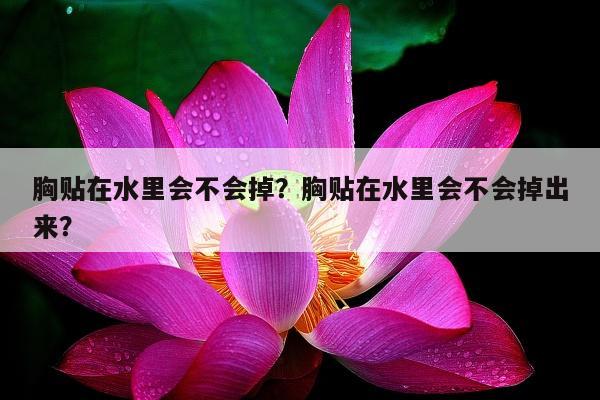 胸贴在水里会不会掉？胸贴在水里会不会掉出来？