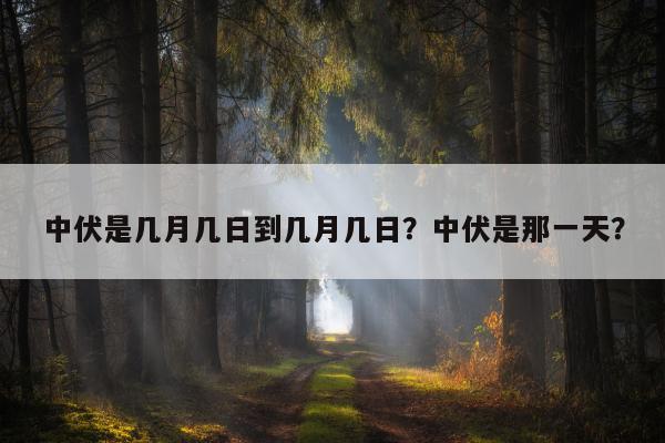 中伏是几月几日到几月几日？中伏是那一天？
