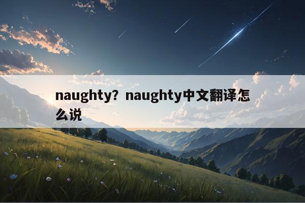 naughty？naughty中文翻译怎么说
