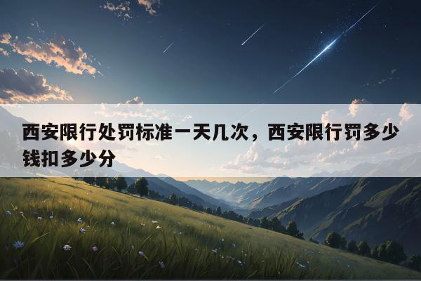 西安限行处罚标准一天几次，西安限行罚多少钱扣多少分