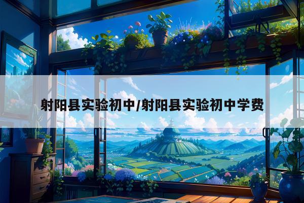 射阳县实验初中/射阳县实验初中学费