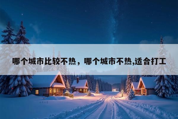 哪个城市比较不热，哪个城市不热,适合打工