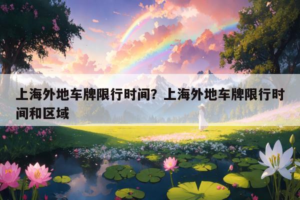 上海外地车牌限行时间？上海外地车牌限行时间和区域