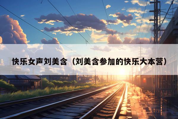 快乐女声刘美含（刘美含参加的快乐大本营）