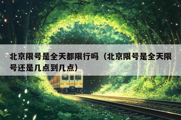 北京限号是全天都限行吗（北京限号是全天限号还是几点到几点）