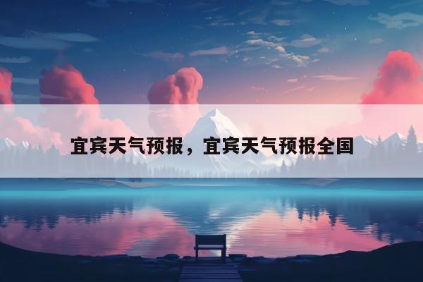 宜宾天气预报，宜宾天气预报全国